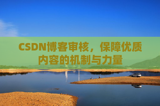 CSDN博客审核，保障优质内容的机制与力量